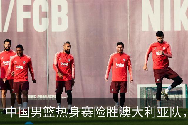 中国男篮热身赛险胜澳大利亚队，王俊杰23分崔永熙状态回升