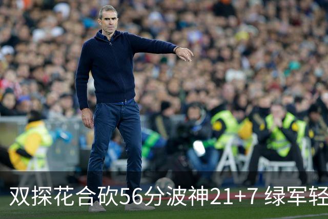 双探花合砍56分波神21+7 绿军轻取猛龙获连胜