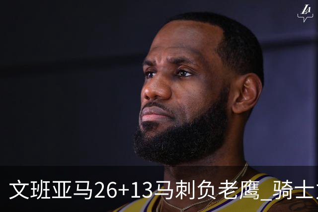 文班亚马26+13马刺负老鹰 骑士力克公牛5连胜