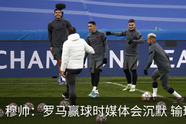 穆帅：罗马赢球时媒体会沉默 输球他们反而会庆祝